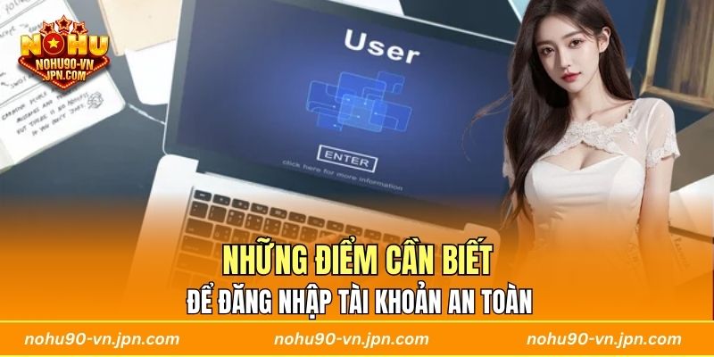 Những điểm cần biết để đăng nhập tài khoản an toàn