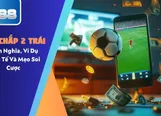 Kèo Chấp 2 Trái - Định Nghĩa, Ví Dụ Thực Tế Và Mẹo Soi Cược
